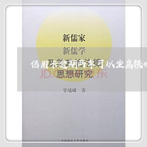 信用卡逾期两年可以坐高铁吗 信用卡逾期两年可以坐高铁吗