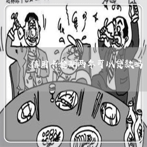 信用卡逾期两年可以贷款吗 信用卡逾期两年可以贷款吗