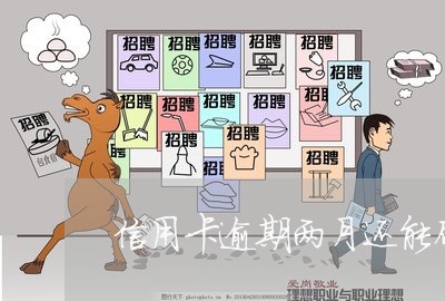 信用卡逾期两月还能刷钱吗 信用卡逾期两月还能刷钱吗