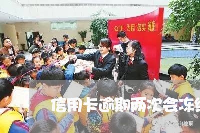 信用卡逾期两次会冻结吗 信用卡逾期两次会冻结吗