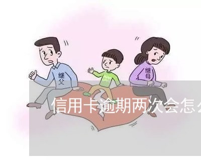 信用卡逾期两次会怎么样