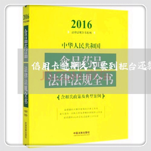 信用卡逾期久了要到柜台还款/2023062872402