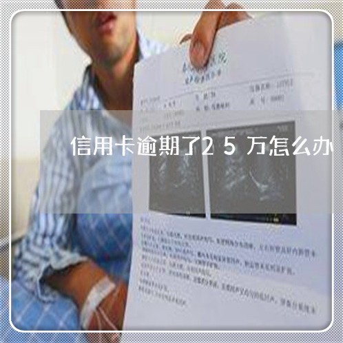 信用卡逾期了25万怎么办 信用卡逾期了25万怎么办