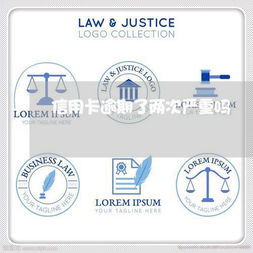 信用卡逾期了两次严重吗 信用卡逾期了两次严重吗