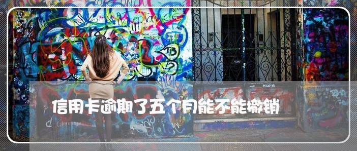 信用卡逾期了五个月能不能撤销