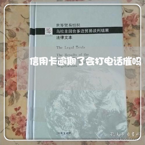 信用卡逾期了会打电话催吗 信用卡逾期了会打电话催吗