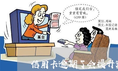 信用卡逾期了会提升额度吗 信用卡逾期了会提升额度吗