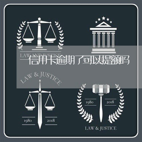 信用卡逾期了可以提额吗 信用卡逾期了可以提额吗