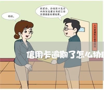 信用卡逾期了怎么协助协商 信用卡逾期了怎么协助协商