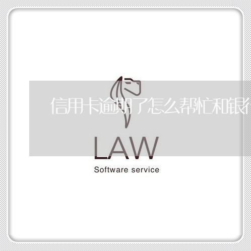信用卡逾期了怎么帮忙和银行协商 信用卡逾期了怎么帮忙和银行协商