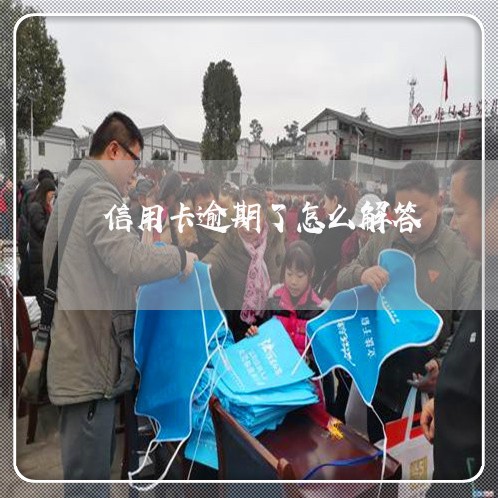 信用卡逾期了怎么解答 信用卡逾期了怎么解答