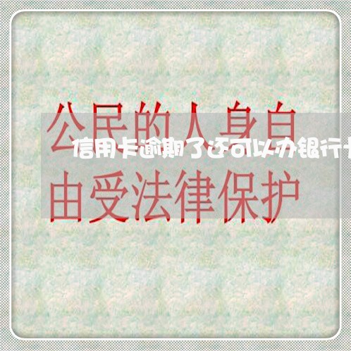 信用卡逾期了还可以办银行卡吗