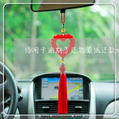 信用卡逾期了还能最低还款嘛 信用卡逾期了还能最低还款嘛