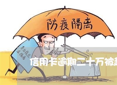 信用卡逾期二十万被起诉 信用卡逾期二十万被起诉