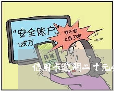 信用卡逾期二十元会怎么样 信用卡逾期二十元会怎么样