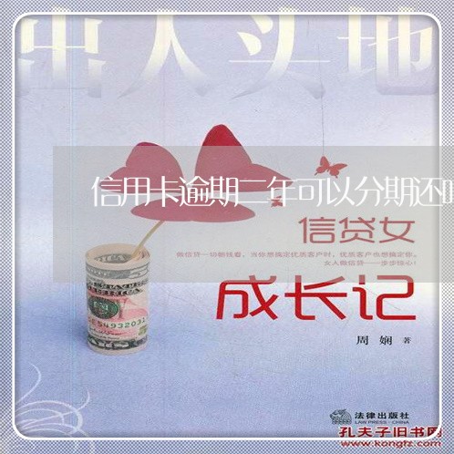 信用卡逾期二年可以分期还吗 信用卡逾期二年可以分期还吗