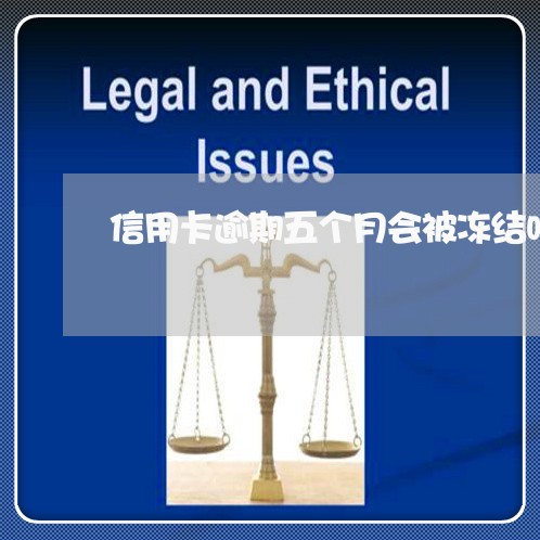 信用卡逾期五个月会被冻结吗/2023022883936