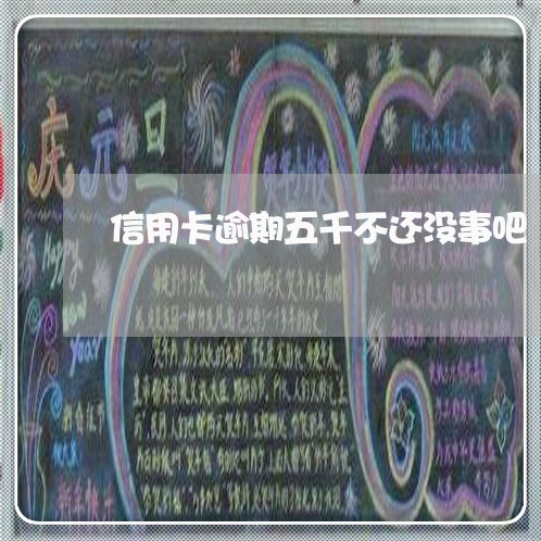 信用卡逾期五千不还没事吧 信用卡逾期五千不还没事吧