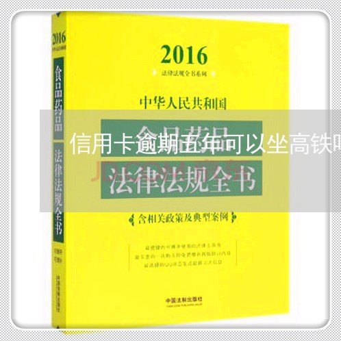 信用卡逾期五年可以坐高铁吗/2023110106817