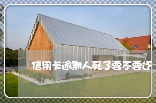 信用卡逾期人死了要不要还 信用卡逾期人死了要不要还