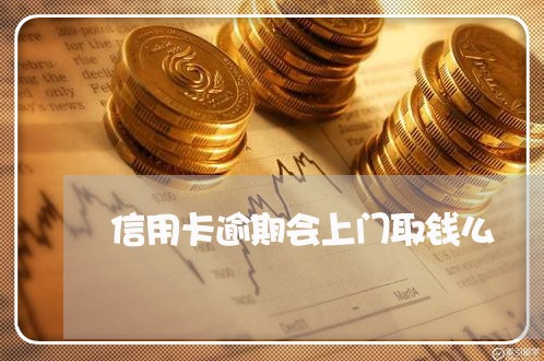 信用卡逾期会上门取钱么 信用卡逾期会上门取钱么