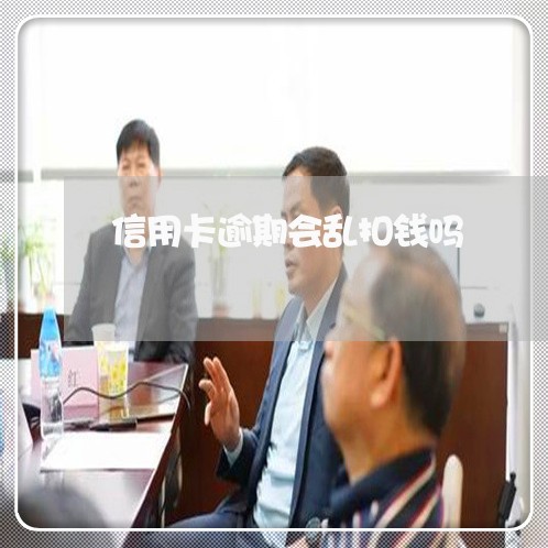 信用卡逾期会乱扣钱吗/2023061652805