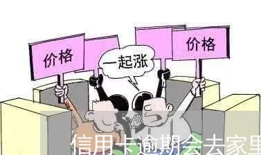 信用卡逾期会去家里 信用卡逾期会去家里