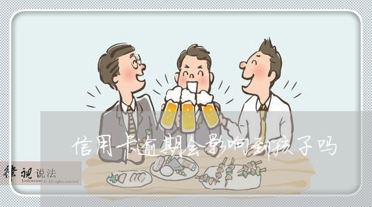 信用卡逾期会影响到孩子吗 信用卡逾期会影响到孩子吗