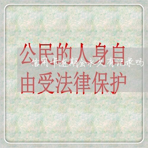 信用卡逾期会永久有记录吗 信用卡逾期会永久有记录吗