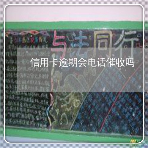 信用卡逾期会电话催收吗 信用卡逾期会电话催收吗