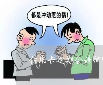 信用卡逾期会请律师上门吗/2023061588159