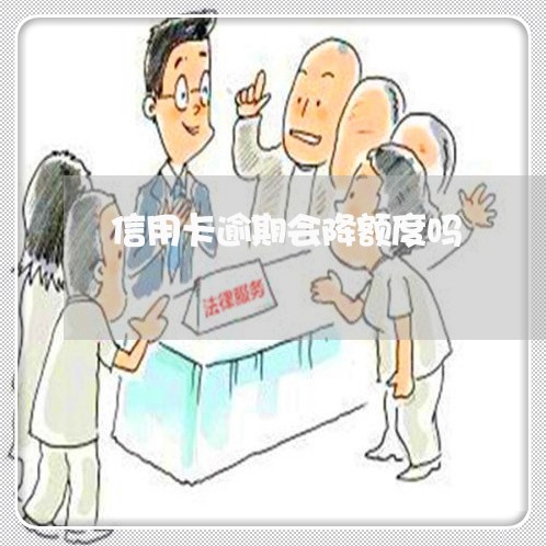 信用卡逾期会降额度吗/2023061782725 信用卡逾期会降额度吗/2023061782725