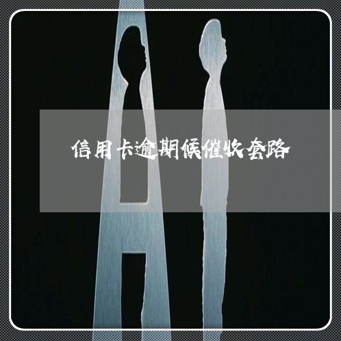 信用卡逾期候催收套路 信用卡逾期候催收套路