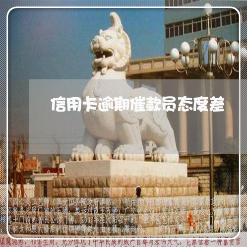 信用卡逾期催款员态度差 信用卡逾期催款员态度差