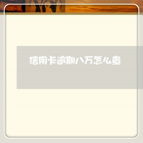 信用卡逾期八万怎么查/2023061779482