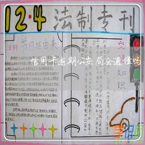 信用卡逾期公安局会通缉吗 信用卡逾期公安局会通缉吗