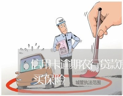信用卡逾期农行贷款房贷利率上浮或需要购买保险