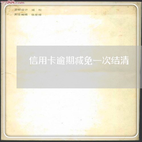 信用卡逾期减免一次结清 信用卡逾期减免一次结清