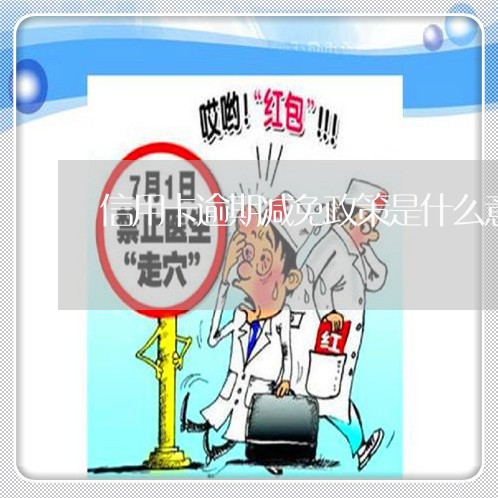 信用卡逾期减免政策是什么意思/2023012929372