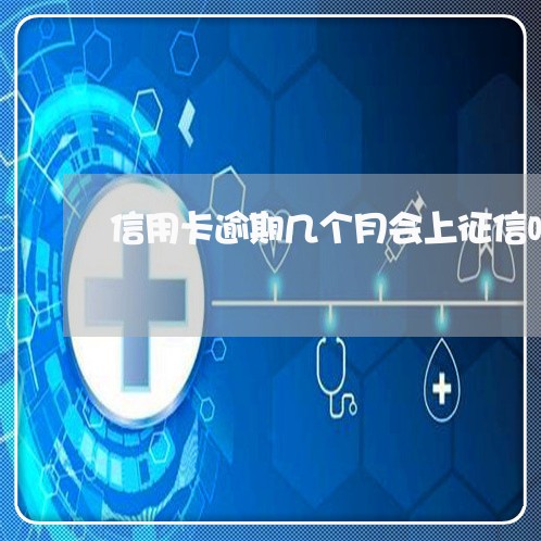 信用卡逾期几个月会上征信吗 信用卡逾期几个月会上征信吗