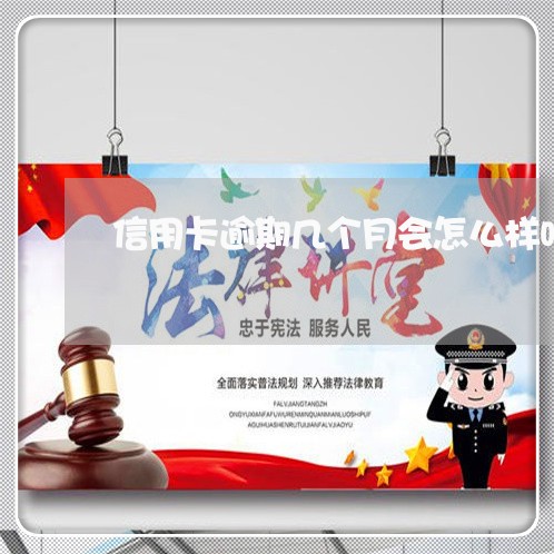 信用卡逾期几个月会怎么样吗 信用卡逾期几个月会怎么样吗