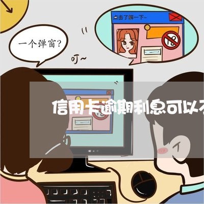 信用卡逾期利息可以不给吗/2023041816340