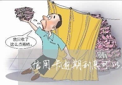 信用卡逾期利息可以减免么/2023060292149