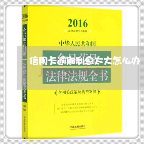 信用卡逾期利息太大怎么办/2023062472935