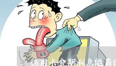 信用卡逾期利息能商谈么/2023041025470