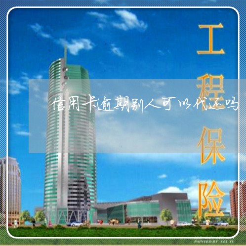信用卡逾期别人可以代还吗/2023060282504