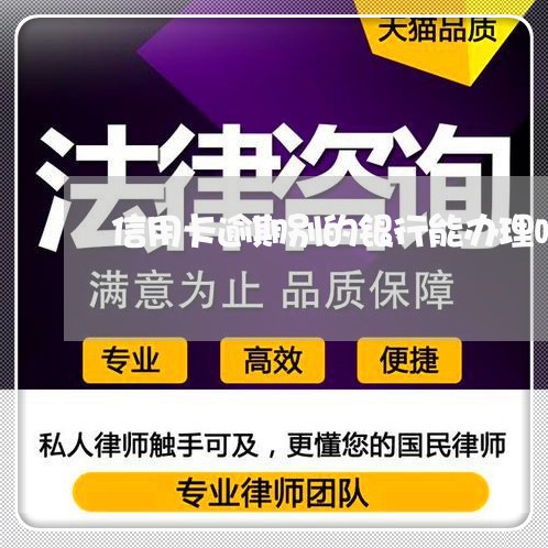 信用卡逾期别的银行能办理吗 信用卡逾期别的银行能办理吗