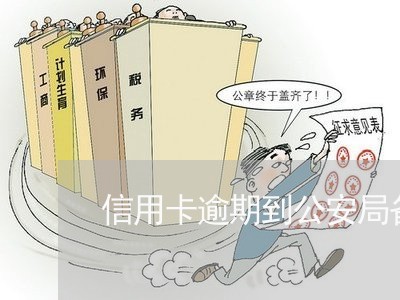 信用卡逾期到公安局备案 信用卡逾期到公安局备案
