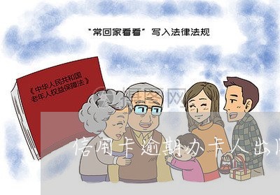 信用卡逾期办卡人出国 信用卡逾期办卡人出国