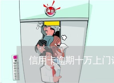信用卡逾期十万上门调查 信用卡逾期十万上门调查